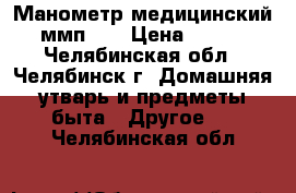  Манометр медицинский ммп-60 › Цена ­ 200 - Челябинская обл., Челябинск г. Домашняя утварь и предметы быта » Другое   . Челябинская обл.